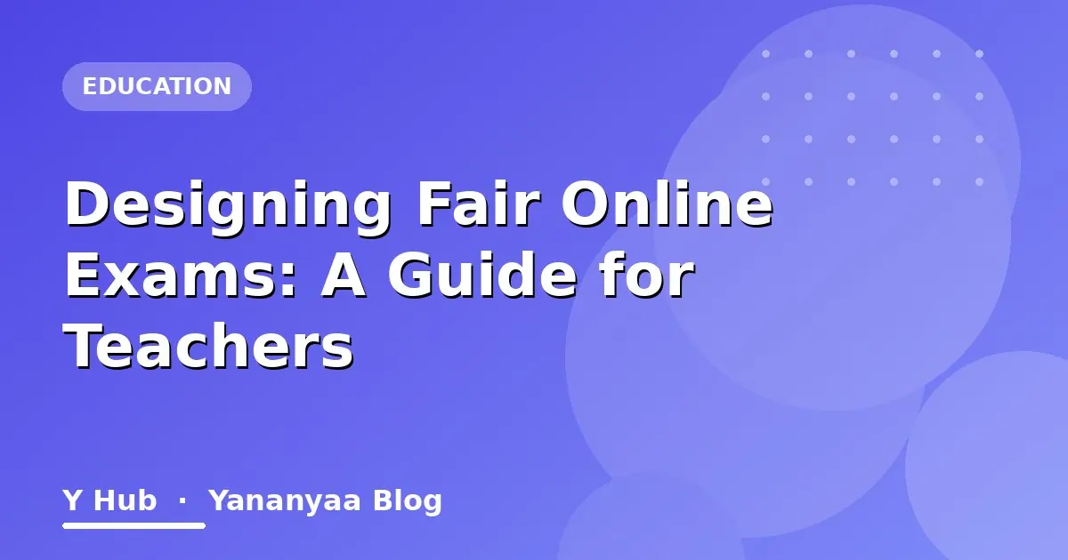 Designing Fair Online Exams: A Guide for Teachers